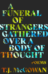 A Funeral of Strangers Gathered Over a Body of Thought (Poems) by T. J. McGowan, 9781771684880