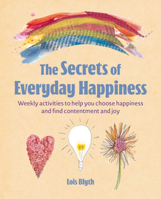 The Secrets of Everyday Happiness (Weekly activities to help you choose happiness and find contentment and joy) by Lois Blyth, 9781800656840
