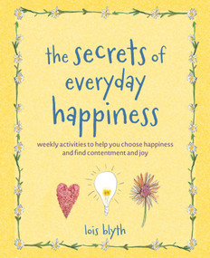 The Secrets of Everyday Happiness (Weekly activities to help you choose happiness and find contentment and joy) by Lois Blyth, 9781800656840