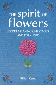The Spirit of Flowers (Secret meanings, messages, and folklore) by Gillian Kemp, 9781800656888