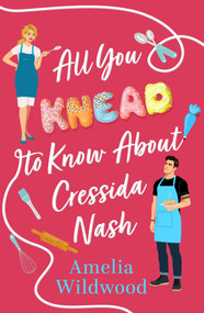 All You Knead to Know about Cressida Nash (Opposites Attract in this Cosy Small-Town Romcom Full of Heart and Basked Goods!) by Amelia Wildwood, 9781835014226