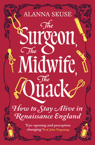 The Surgeon, The Midwife, The Quack (How to Stay Alive in Renaissance England) by Alanna Skuse, 9781836432609
