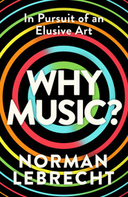 Why Music? (In Pursuit of an Elusive Art) by Norman Lebrecht, 9781836433439