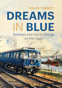 Dreams in Blue (Railways and Social Change on the Clyde) by Colin Turbett, 9781849957335