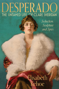 Desperado: The Untamed Life of Clare Sheridan (Seduction, Sculpture and Spies) by Elisabeth Kehoe, 9781917458689