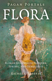 Pagan Portals - Flora (Roman Goddess of Flowers, Spring, and Sensuality) by Rachel  Roberts, 9781917704045