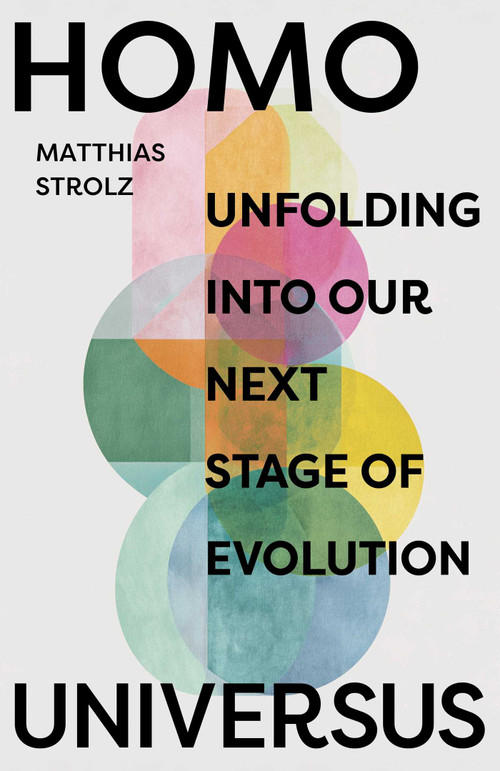 Homo Universus (Unfolding into Our Next Stage of Evolution) by Matthias Strolz, 9781917991650