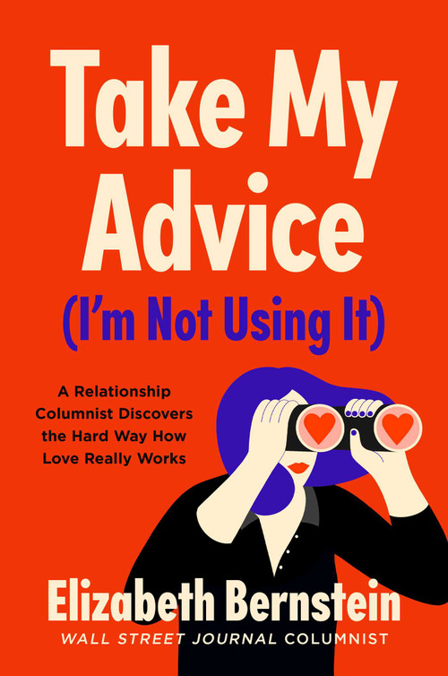 Take My Advice (I'm Not Using It) (A Relationship Columnist Discovers the Hard Way How Love Really Works) by Elizabeth Bernstein, 9781982121167