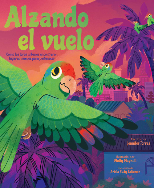 Alzando el vuelo (Alight) (Cómo los loros urbanos encontraron lugares nuevos para pertenecer) (Spanish Edition) by Jennifer Torres, Molly Magnell, Ariela Rudy Zaltzman, 9798347116683