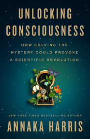 Unlocking Consciousness (How Solving the Mystery Could Provoke a Scientific Revolution) by Annaka Harris, 9798893312898
