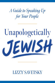 Unapologetically Jewish (A Guide to Speaking Up for Your People) by Lizzy Savetsky, 9798895152751