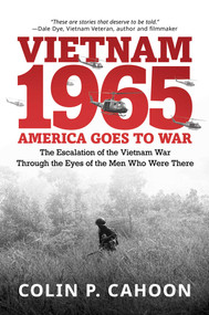 Vietnam 1965: America Goes to War (The Escalation of the Vietnam War Through the Eyes of the Men Who Were There) by Colin P. Cahoon, 9798895657171