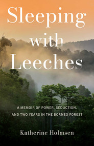Sleeping with Leeches (A Memoir of Power, Seduction, and Two Years in the Borneo Forest) by Katherine Holmsen, 9798896362067