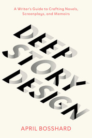 Deep Story Design (A Writer's Guide to Crafting Novels, Screenplays, and Memoirs) by April Bosshard, 9798896364023