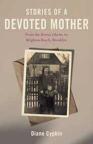 Stories of a Devoted Mother (From the Kovno Ghetto to Brighton Beach, Brooklyn) by Diane Cypkin, 9798896364146