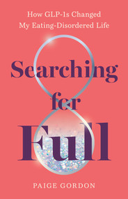 Searching for Full (How GLP-1s Changed My Eating Disordered Life) by Paige Gordon, 9798896364344