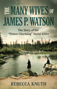 The Many Wives of James P. Watson (The Story of the "Prince Charming" Serial Killer) by Rebecca Knuth, 9798896364788