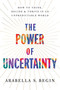 The Power of Uncertainty (How to Think, Decide, and Thrive in an Unpredictable World) by Arabella S. Begin, 9798897102617