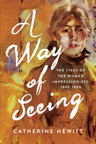 A Way of Seeing (The Lives of the Women Impressionists) by Catherine Hewitt, 9798897103058