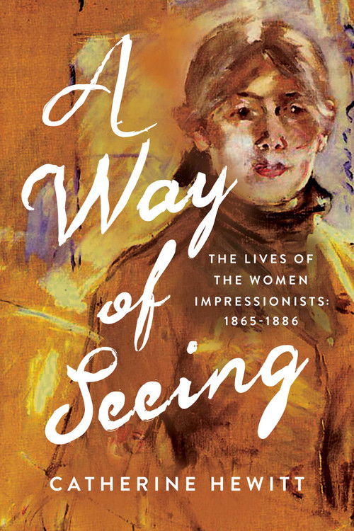 A Way of Seeing (The Lives of the Women Impressionists) by Catherine Hewitt, 9798897103058