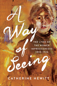 A Way of Seeing (The Lives of the Women Impressionists) by Catherine Hewitt, 9798897103058