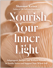 Nourish Your Inner Light (Adaptogenic Recipes and Wellness Rituals to Soothe Stress and Support Your Whole Self) by Shannon Kaiser, 9798902680383