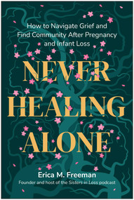 Never Healing Alone (How to Navigate Grief and Find Community After Pregnancy and Infant Loss) by Erica M. Freeman, 9798902680604