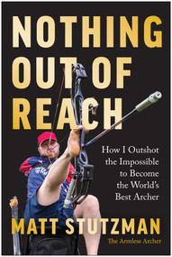Nothing Out of Reach (How I Outshot the Impossible to Become the World's Best Archer) by Matt Stutzman, 9798902680628