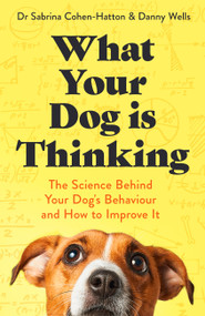 What Your Dog is Thinking (The Science Behind Your Dog's Behaviour and How to Improve It) by Sabrina and Danny Cohen-Hatton and Wells, 9781472149022