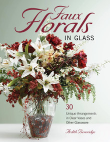 Faux Florals in Glass (30-Plus Unique Arrangements in Clear Vases and Other Glassware) by Ardith Beveridge, 9781589234239