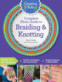 Creative Kids Complete Photo Guide to Braiding and Knotting by Sherri Haab, 9781589239371