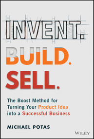 Invent. Build. Sell. (The Boost Method for Turning Your Product Idea into a Successful Business) by Michael Potas, 9781394458080