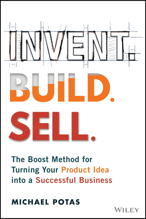 Invent. Build. Sell. (The Boost Method for Turning Your Product Idea into a Successful Business) by Michael Potas, 9781394458080