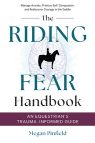 The Riding Fear Handbook: An Equestrian's Trauma-Informed Guide (Manage Anxiety, Practice Self-Compassion, and Rediscover Courage in the Saddle) by Megan Pinfield, 9781646012947