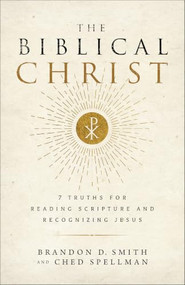 The Biblical Christ (7 Truths for Reading Scripture and Recognizing Jesus) by Brandon D. Smith, Ched Spellman, 9781540906267