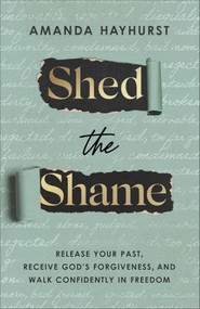 Shed the Shame (Release Your Past, Receive God's Forgiveness, and Walk Confidently in Freedom) by Amanda Hayhurst, 9780764246685