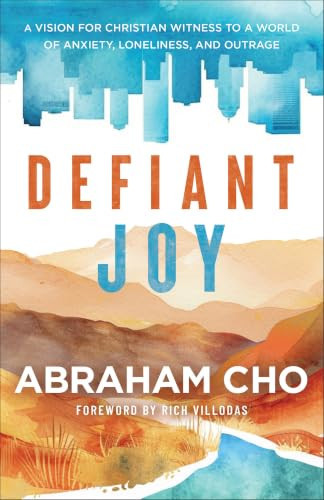 Defiant Joy (A Vision for Christian Witness to a World of Anxiety, Loneliness, and Outrage) by Abraham Cho, Rich Villodas, 9781587436918