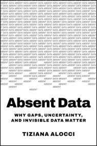 Absent Data (Why Gaps, Uncertainty, and Invisible Data Matter) by Tiziana Alocci, 9781394418169