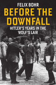 Before the Downfall (Hitler's Years in the Wolf's Lair) by Felix Bohr, Jessica Spengler, 9781509573912