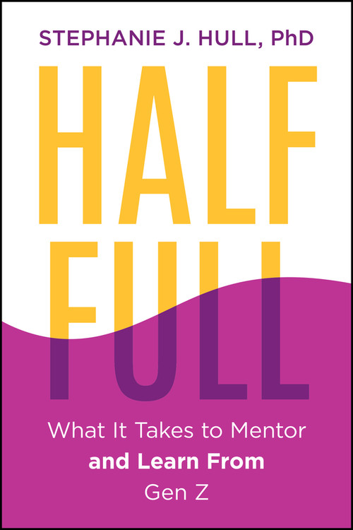 Half Full (What It Takes to Mentor (and Learn From) Gen Z) by Stephanie J. Hull, 9781394415724
