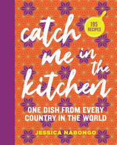 Catch Me in the Kitchen (195 Recipes: One Dish From Every Country in the World) by Jessica Nabongo, 9781426224843