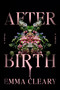 Afterbirth (A Novel) by Emma Cleary, 9780063420953