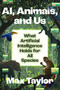 AI, Animals, and Us (What Artificial Intelligence Holds for All Species) by Max Taylor, 9780063512344