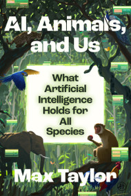AI, Animals, and Us (What Artificial Intelligence Holds for All Species) by Max Taylor, 9780063512344