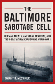 The Baltimore Sabotage Cell (German Agents, American Traitors, and the U-boat Deutschland During World War I) by Dwight R Messimer, 9798892411288