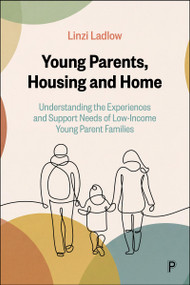 Young Parents, Housing and Home (Understanding the Experiences and Support Needs of Low-Income Young Parent Families) by Linzi Ladlow, 9781447370512