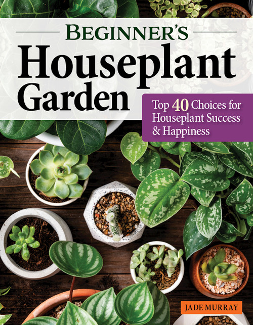 Beginner's Houseplant Garden (Top 40 Choices for Houseplant Success & Happiness) by Jade Murray, 9781580115933
