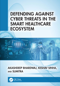 Defending Against Cyber Threats in the Smart Healthcare Ecosystem by Akashdeep Bhardwaj, Keshav Sinha, Sumitra, 9781041250036