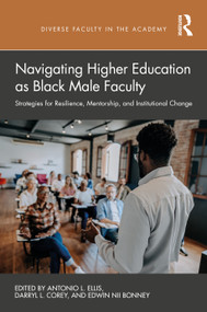 Navigating Higher Education as Black Male Faculty (Strategies for Resilience, Mentorship, and Institutional Change) by Antonio L. Ellis, Darryl L. Corey, Edwin Nii Bonney, 9781041239406