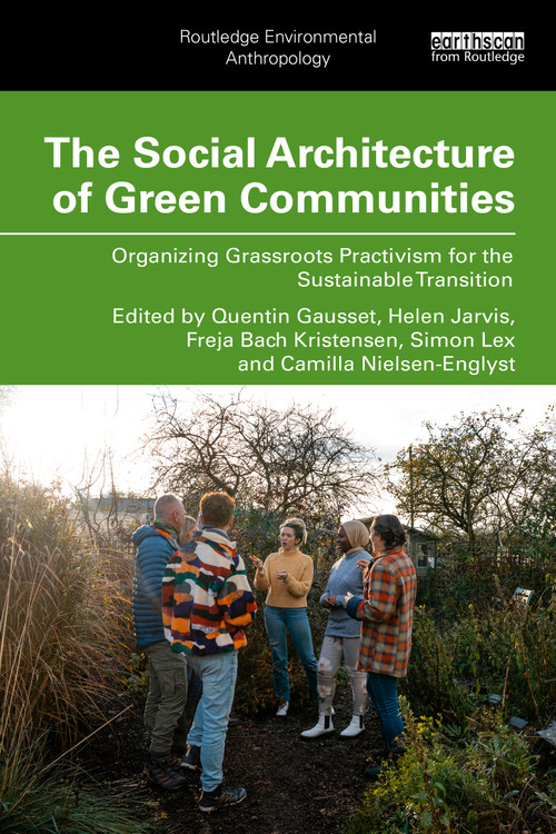 The Social Architecture of Green Communities (Organizing Grassroots Practivism for the Sustainable Transition) by Quentin Gausset, Helen Jarvis, Simon Lex, Freja Bach Kristensen, Camilla Nielsen-Englyst, 9781041293293